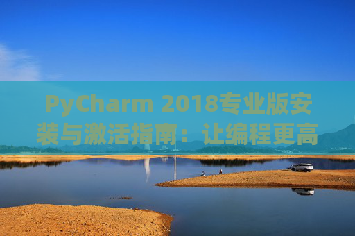 PyCharm 2018专业版安装与激活指南：让编程更高效